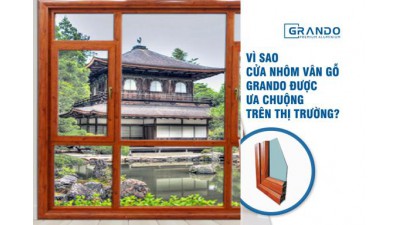 VÌ SAO CỬA NHÔM VÂN GỖ GRANDO ĐƯỢC ƯA CHUỘNG TRÊN THỊ TRƯỜNG?