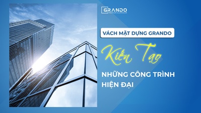 Vách mặt dựng grando - kiến tạo nên những công trình hiện đại