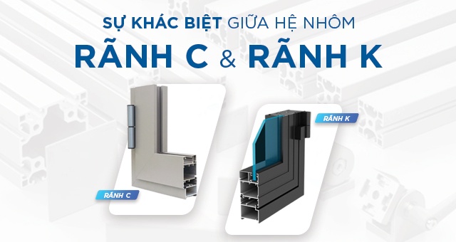 Sự khác biệt của hệ nhôm rãnh K và Hệ nhôm rãnh C