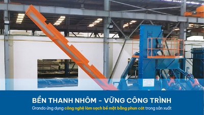 Bền thanh nhôm - Vững công trình | Grando ứng dụng công nghệ làm sạch bề mặt bằng phun cát trong sản xuất