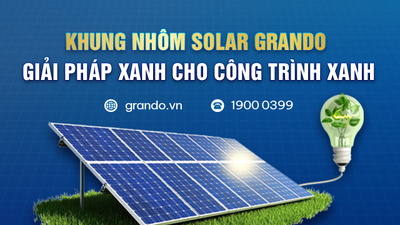 KHUNG NHÔM SOLAR GRANDO – GIẢI PHÁP XANH CHO CÔNG TRÌNH XANH